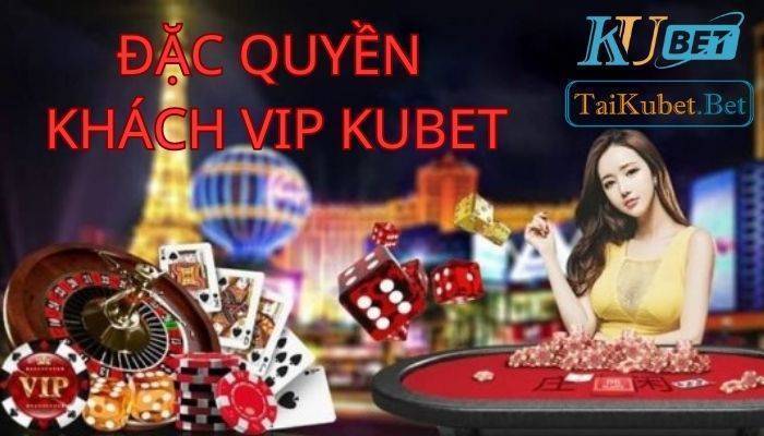 Những đặc quyền khách Vip Kubet năm 2023