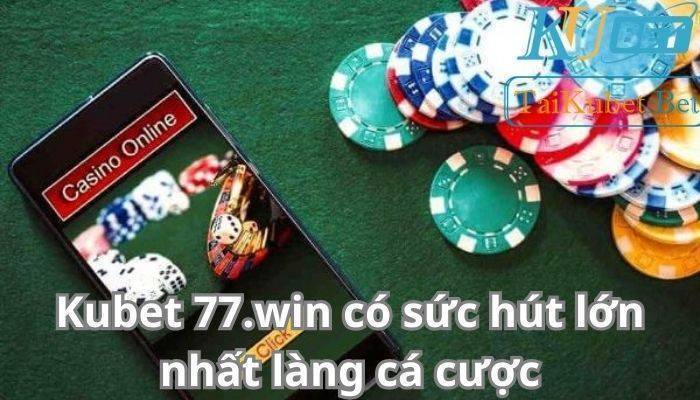 Kubet 77.win co suc hut lon nhat lang ca cuoc